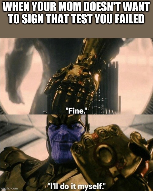THEY WRITE SO FANCY THO | WHEN YOUR MOM DOESN'T WANT TO SIGN THAT TEST YOU FAILED | image tagged in fine i'll do it myself | made w/ Imgflip meme maker