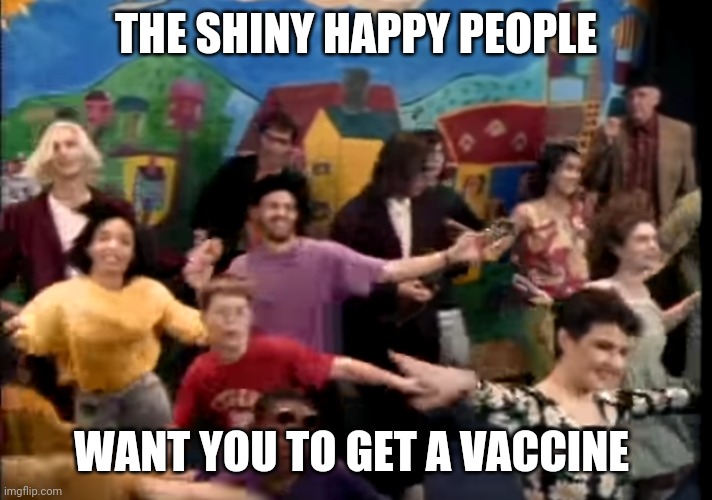 Join a winning team | THE SHINY HAPPY PEOPLE; WANT YOU TO GET A VACCINE | image tagged in shiny,happy,people,vaccine,coronavirus | made w/ Imgflip meme maker
