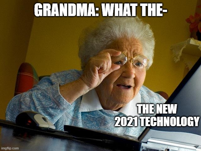 Grandma Finds The Internet | GRANDMA: WHAT THE-; THE NEW 2021 TECHNOLOGY | image tagged in memes | made w/ Imgflip meme maker