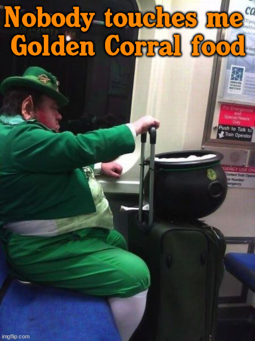 This leprechaun never missed his buffet. | Nobody touches me 
Golden Corral food | image tagged in leprechaun,golden,buffet | made w/ Imgflip meme maker