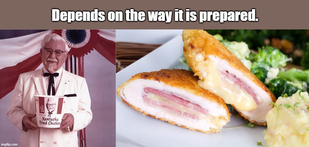 Depends on the way it is prepared. | image tagged in kfc colonel sanders,cordon bleu | made w/ Imgflip meme maker