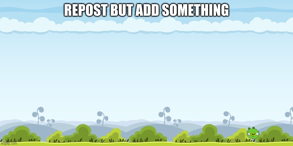 REPOST BUT ADD SOMETHING | made w/ Imgflip meme maker