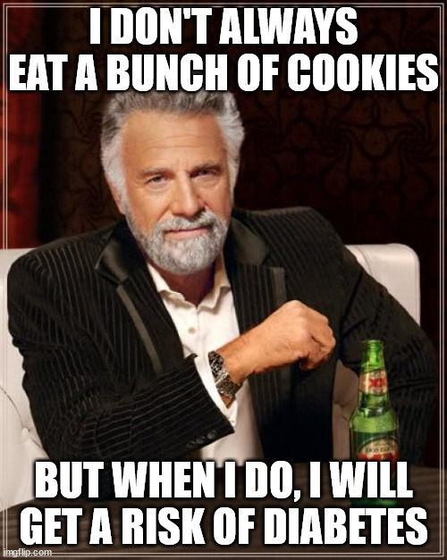 I don't always eat a bunch of cookies | I DON'T ALWAYS EAT A BUNCH OF COOKIES; BUT WHEN I DO, I WILL GET A RISK OF DIABETES | image tagged in memes,the most interesting man in the world,cookies | made w/ Imgflip meme maker