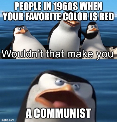 Pls post this scar I’m proud of it | PEOPLE IN 1960S WHEN YOUR FAVORITE COLOR IS RED; A COMMUNIST | image tagged in wouldn t that make you | made w/ Imgflip meme maker
