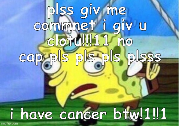 Mocking Spongebob Meme | plss giv me  commnet i giv u clotu!!!11 no cap pls pls pls plsss i have cancer btw!1!!1 | image tagged in memes,mocking spongebob | made w/ Imgflip meme maker