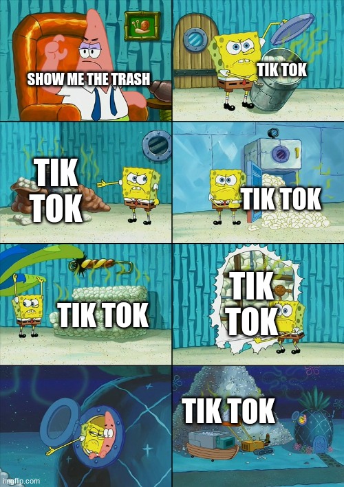 so much trash | TIK TOK; SHOW ME THE TRASH; TIK TOK; TIK TOK; TIK TOK; TIK TOK; TIK TOK | image tagged in spongebob shows patrick garbage | made w/ Imgflip meme maker