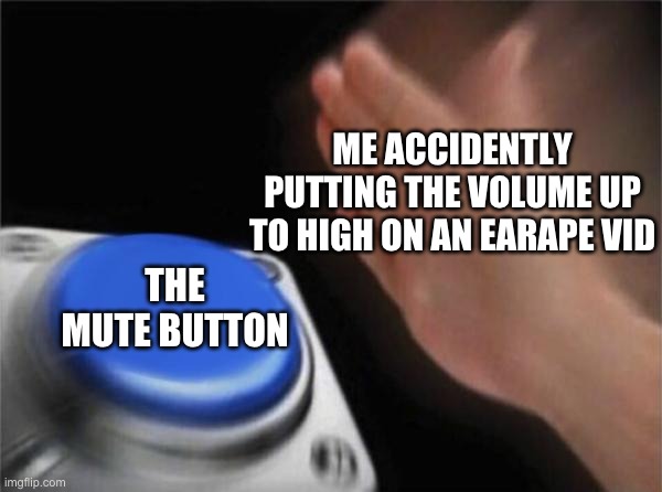 Blank Nut Button | ME ACCIDENTLY PUTTING THE VOLUME UP TO HIGH ON AN EARAPE VID; THE MUTE BUTTON | image tagged in memes,blank nut button | made w/ Imgflip meme maker