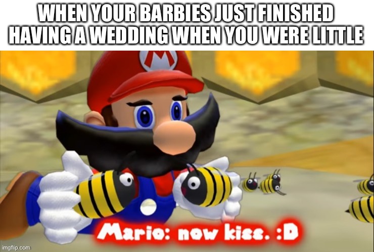 WHEN YOUR BARBIES JUST FINISHED HAVING A WEDDING WHEN YOU WERE LITTLE | image tagged in o | made w/ Imgflip meme maker