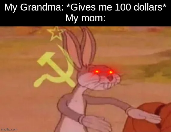 Flamingo song: "Your mom is bad, You have a bad dad" | My Grandma: *Gives me 100 dollars*
My mom: | image tagged in bugs bunny communist,money,meme,bugs bunny | made w/ Imgflip meme maker