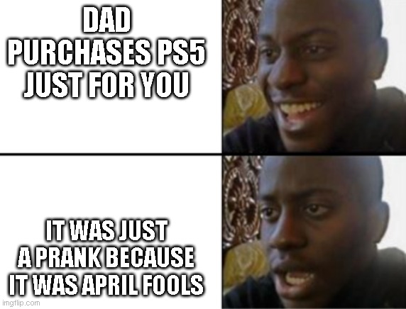 i really want ps5 | DAD PURCHASES PS5 JUST FOR YOU; IT WAS JUST A PRANK BECAUSE IT WAS APRIL FOOLS | image tagged in oh yeah oh no | made w/ Imgflip meme maker