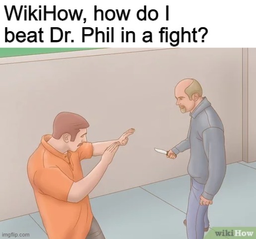 I thought this was a clever joke | WikiHow, how do I beat Dr. Phil in a fight? | made w/ Imgflip meme maker