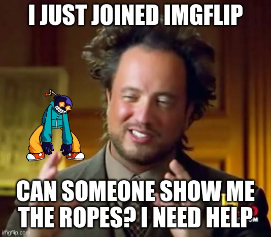 Help | I JUST JOINED IMGFLIP; CAN SOMEONE SHOW ME THE ROPES? I NEED HELP | image tagged in memes,ancient aliens,gifs | made w/ Imgflip meme maker
