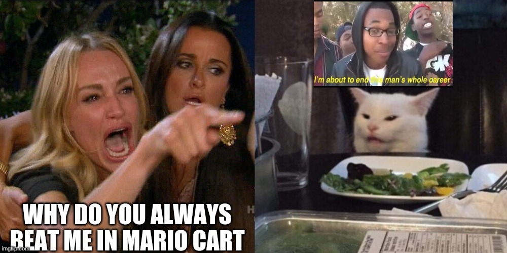 hahahahaha lady go brrrrrrrrr | WHY DO YOU ALWAYS BEAT ME IN MARIO CART | image tagged in woman yelling at cat | made w/ Imgflip meme maker