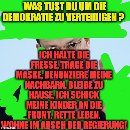 Jens Spahn explaining | ICH HALTE DIE FRESSE, TRAGE DIE MASKE, DENUNZIERE MEINE NACHBARN, BLEIBE ZU HAUSE, ICH SCHICK MEINE KINDER AN DIE FRONT, RETTE LEBEN, WOHNE IM ARSCH DER REGIERUNG! WAS TUST DU UM DIE DEMOKRATIE ZU VERTEIDIGEN ? | image tagged in jens spahn explaining | made w/ Imgflip meme maker