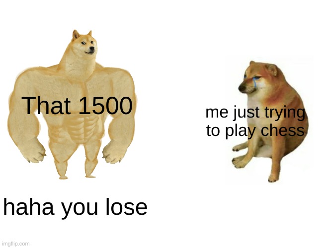 my chess skills in a nutshell | That 1500; me just trying to play chess; haha you lose | image tagged in memes,buff doge vs cheems | made w/ Imgflip meme maker
