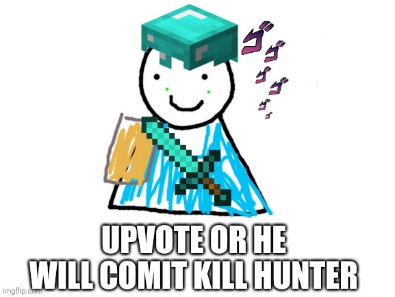 Blank White Template | UPVOTE OR HE WILL COMIT KILL HUNTER | image tagged in blank white template | made w/ Imgflip meme maker