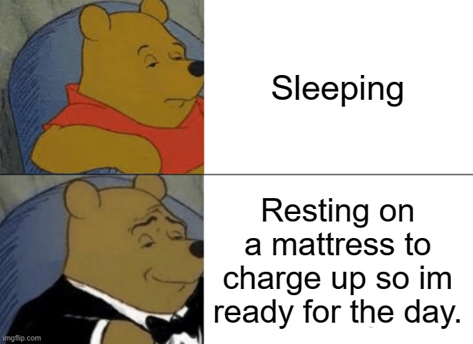 Tuxedo Winnie The Pooh Meme | Sleeping; Resting on a mattress to charge up so im ready for the day. | image tagged in memes,tuxedo winnie the pooh | made w/ Imgflip meme maker