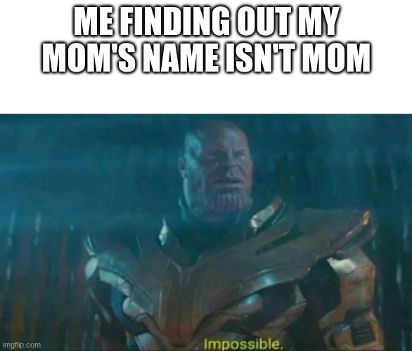 Impossible | ME FINDING OUT MY MOM'S NAME ISN'T MOM | image tagged in thanos impossible | made w/ Imgflip meme maker