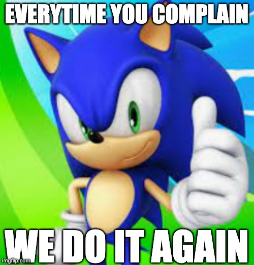 EVERYTIME YOU COMPLAIN WE DO IT AGAIN | made w/ Imgflip meme maker