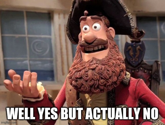 Well yes, but actually no | WELL YES BUT ACTUALLY NO | image tagged in well yes but actually no | made w/ Imgflip meme maker