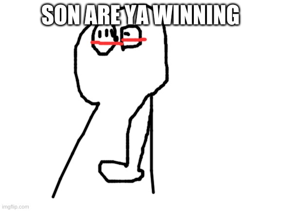 Blank White Template | SON ARE YA WINNING | image tagged in blank white template | made w/ Imgflip meme maker