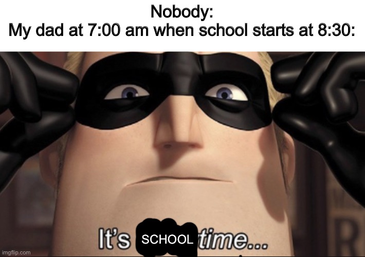 It's showtime | Nobody:
My dad at 7:00 am when school starts at 8:30:; SCHOOL | image tagged in it's showtime,dad,school | made w/ Imgflip meme maker