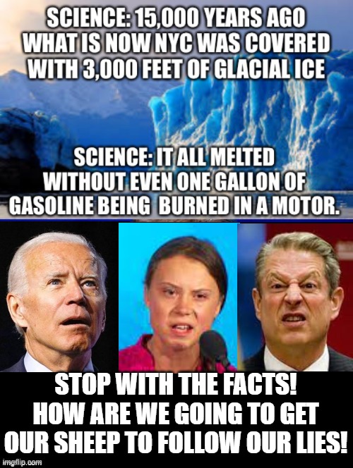 Stop with the facts/science! | STOP WITH THE FACTS! HOW ARE WE GOING TO GET OUR SHEEP TO FOLLOW OUR LIES! | image tagged in global warming,stupid signs,stupid liberals,morons,idiots,democrats | made w/ Imgflip meme maker