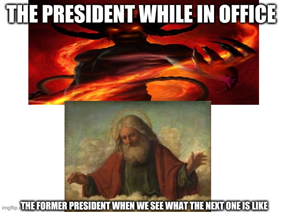 This is true | THE PRESIDENT WHILE IN OFFICE; THE FORMER PRESIDENT WHEN WE SEE WHAT THE NEXT ONE IS LIKE | image tagged in the devil | made w/ Imgflip meme maker