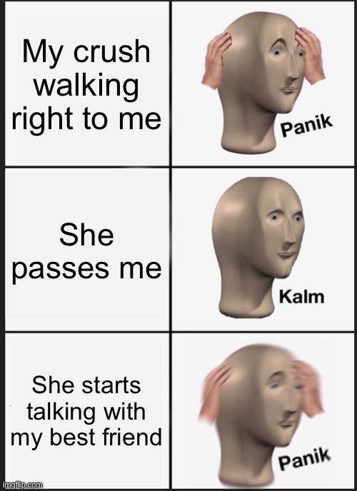 Panik Kalm Panik Meme | My crush walking right to me; She passes me; She starts talking with my best friend | image tagged in memes,panik kalm panik | made w/ Imgflip meme maker