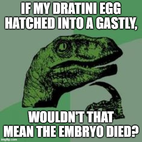 Time raptor  | IF MY DRATINI EGG HATCHED INTO A GASTLY, WOULDN'T THAT MEAN THE EMBRYO DIED? | image tagged in time raptor | made w/ Imgflip meme maker