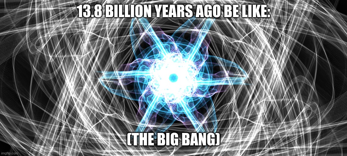 13.8 BILLION YEARS AGO BE LIKE:; (THE BIG BANG) | image tagged in the big bang theory,boom,nuke,nuclear explosion | made w/ Imgflip meme maker