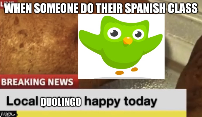 Local Duolingo happy today | WHEN SOMEONE DO THEIR SPANISH CLASS; DUOLINGO | image tagged in local potato happy today | made w/ Imgflip meme maker