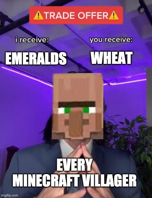 More minecraft memes | WHEAT; EMERALDS; EVERY MINECRAFT VILLAGER | image tagged in trade offer,minecraft,memes,funny | made w/ Imgflip meme maker