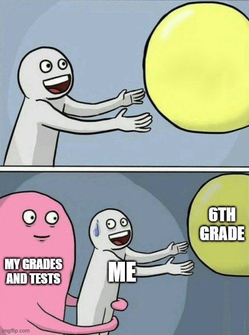 Running Away Balloon Meme | 6TH GRADE; MY GRADES AND TESTS; ME | image tagged in memes,running away balloon | made w/ Imgflip meme maker