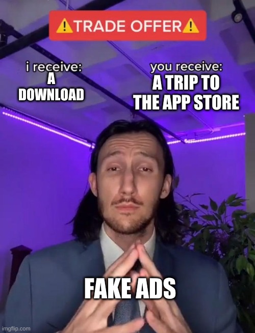 why | A TRIP TO THE APP STORE; A DOWNLOAD; FAKE ADS | image tagged in trade offer,first world problems | made w/ Imgflip meme maker
