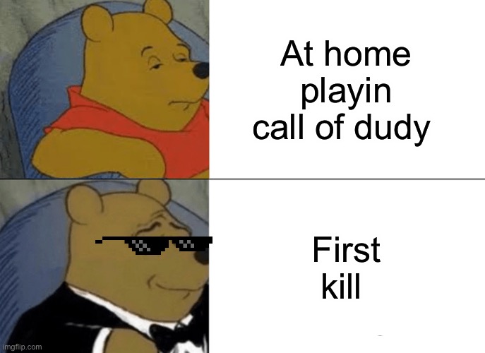 Tuxedo Winnie The Pooh | At home playin call of dudy; First kill | image tagged in memes,tuxedo winnie the pooh | made w/ Imgflip meme maker