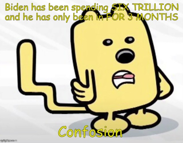 HE SHOULDN'T SPEND THIS MUCH FOR HIS START WITH DEBT AT 28.2 TRILLION | Biden has been spending SIX TRILLION and he has only been in FOR 3 MONTHS | image tagged in wubbzy confosion,money,debt | made w/ Imgflip meme maker