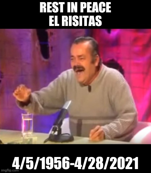 El Risitas laughing | REST IN PEACE
EL RISITAS; 4/5/1956-4/28/2021 | image tagged in el risitas laughing,rest in peace | made w/ Imgflip meme maker