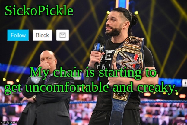 ugh | My chair is starting to get uncomfortable and creaky. | image tagged in sickopickle's announcement template | made w/ Imgflip meme maker