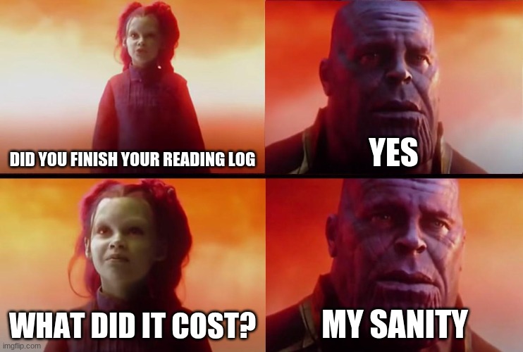 thanos what did it cost | DID YOU FINISH YOUR READING LOG; YES; WHAT DID IT COST? MY SANITY | image tagged in thanos what did it cost | made w/ Imgflip meme maker