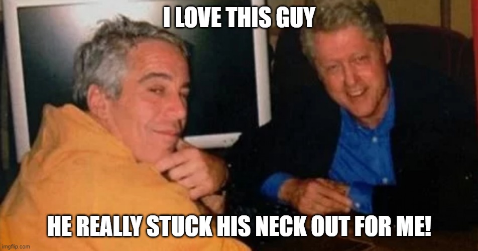 Bosom Buddies | I LOVE THIS GUY; HE REALLY STUCK HIS NECK OUT FOR ME! | image tagged in memes,jeffrey epstein,bill clinton | made w/ Imgflip meme maker