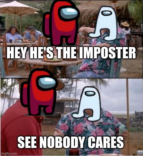 He's sus | HEY HE'S THE IMPOSTER; SEE NOBODY CARES | image tagged in memes,see nobody cares,sus,among us,imposter | made w/ Imgflip meme maker
