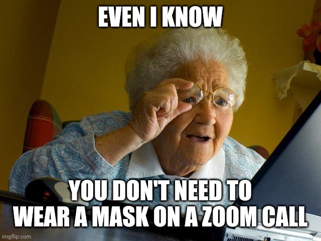 To mask or not to mask | EVEN I KNOW; YOU DON'T NEED TO WEAR A MASK ON A ZOOM CALL | image tagged in memes,grandma finds the internet | made w/ Imgflip meme maker