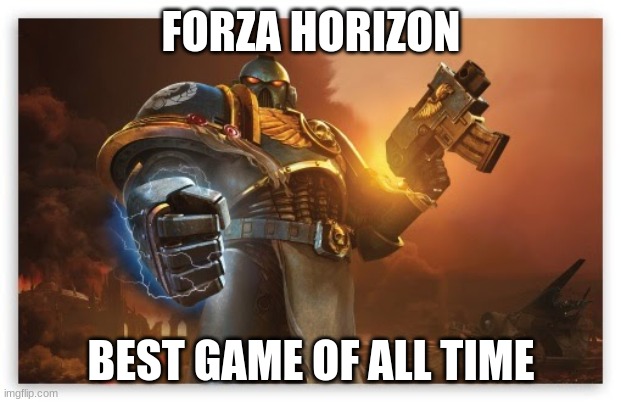 FORZA HORIZON BEST GAME OF ALL TIME | made w/ Imgflip meme maker