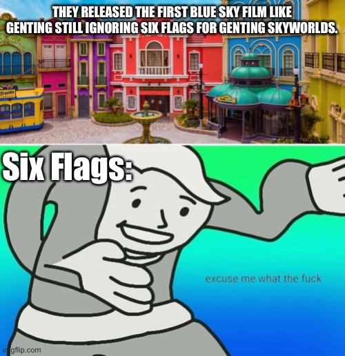 How Genting trolled Six Flags for this? |  THEY RELEASED THE FIRST BLUE SKY FILM LIKE GENTING STILL IGNORING SIX FLAGS FOR GENTING SKYWORLDS. Six Flags: | image tagged in fallout boy excuse me wyf,six flags,six flags genting skyworlds,glitch productions,theme park,memes | made w/ Imgflip meme maker