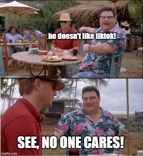 See Nobody Cares Meme | he doesn't like tiktok! SEE, NO ONE CARES! | image tagged in memes,see nobody cares,tiktok | made w/ Imgflip meme maker
