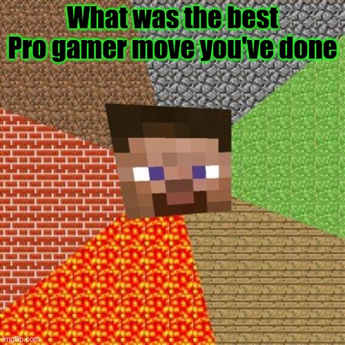 Mlg water buckets clutch, bed wars pro move, 360 no scope with a bow, etc. | What was the best Pro gamer move you've done | image tagged in minecraft steve,clutch,mlg,water,minecraft,pro gamer move | made w/ Imgflip meme maker