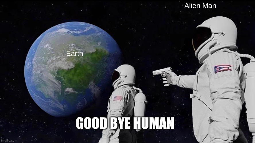 Always Has Been Meme | Alien Man; Earth; GOOD BYE HUMAN | image tagged in memes,always has been | made w/ Imgflip meme maker