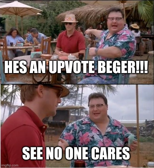 yall better upvote this | HES AN UPVOTE BEGER!!! SEE NO ONE CARES | image tagged in memes,see nobody cares,oh wow are you actually reading these tags | made w/ Imgflip meme maker