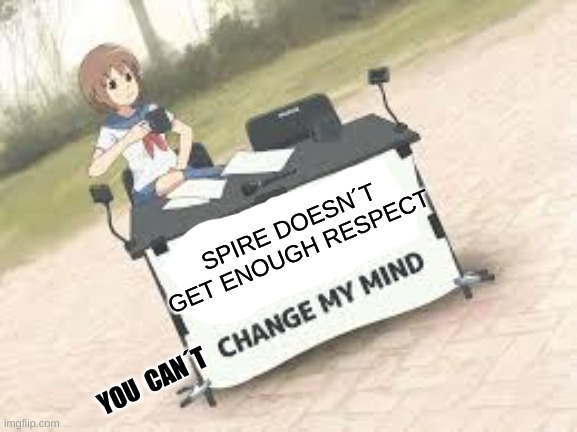 I´m right and you know it | SPIRE DOESN´T GET ENOUGH RESPECT; YOU  CAN´T | image tagged in anime change my mind | made w/ Imgflip meme maker